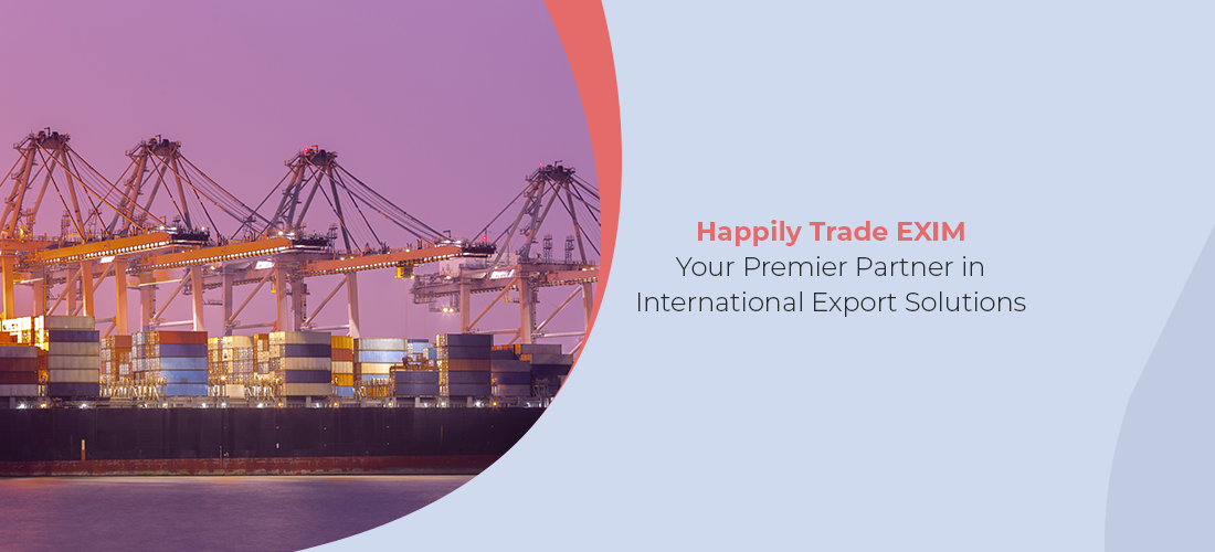 Happily Trade EXIM as the leading partner in international export solutions.
